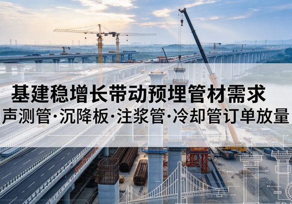 垫江基建稳增长带动预埋监测管材需求，声测管、沉降板、注浆管订单持续放量